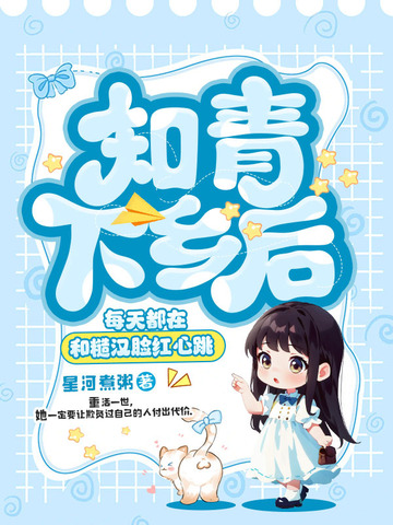 知青下乡后，每天都在和糙汉脸红心跳