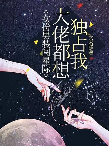 女扮男装闯星际，大佬都想独占我