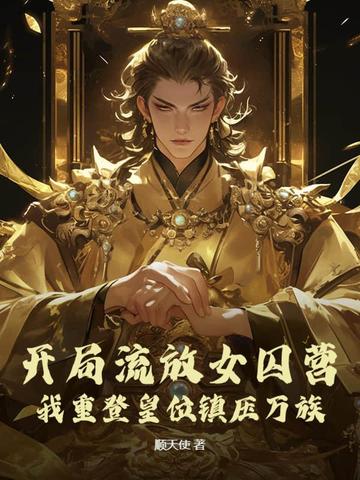 开局流放女囚营，我重登皇位镇压万族