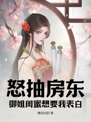 怒抽房东，御姐闺蜜想要我表白！