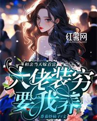 相亲当天嫁首富，大佬装穷要我养