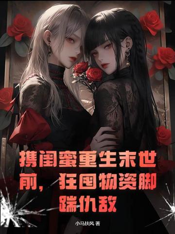 携闺蜜重生末世前，狂囤物资脚踹仇敌
