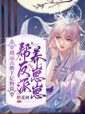 穿越远古携千亿物资帮反派养崽崽