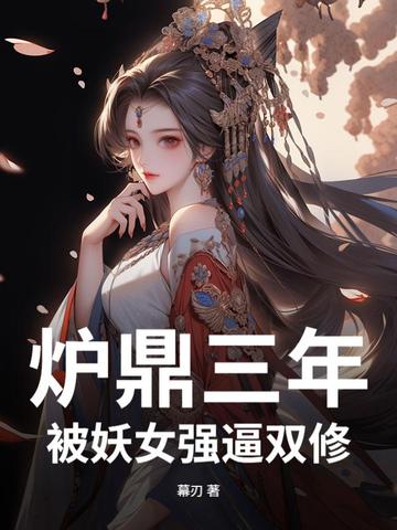 炉鼎三年，被妖女强逼双修
